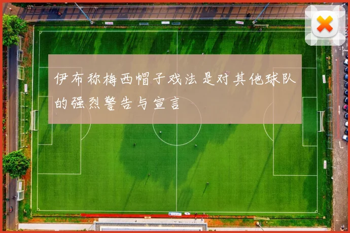 伊布称梅西帽子戏法是对其他球队的强烈警告与宣言
