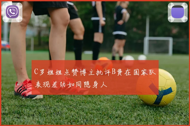 C罗姐姐点赞博主批评B费在国家队表现差劲如同隐身人