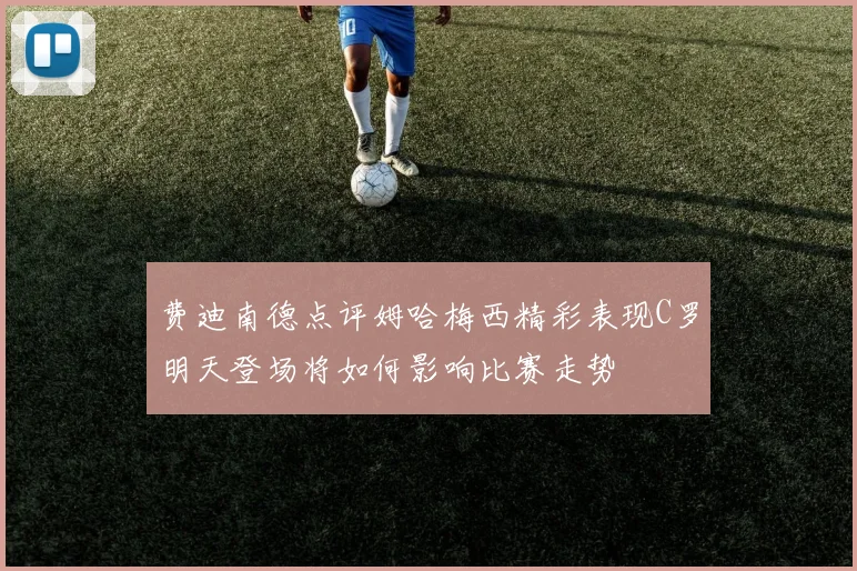 费迪南德点评姆哈梅西精彩表现C罗明天登场将如何影响比赛走势