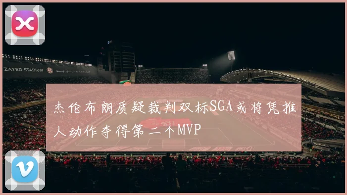杰伦布朗质疑裁判双标SGA或将凭推人动作夺得第二个MVP