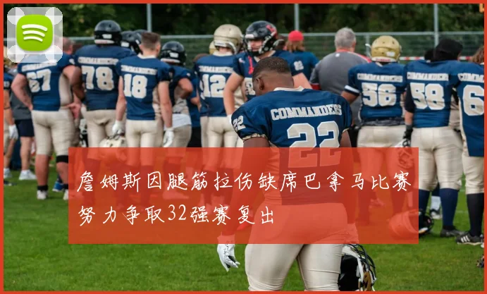 詹姆斯因腿筋拉伤缺席巴拿马比赛努力争取32强赛复出
