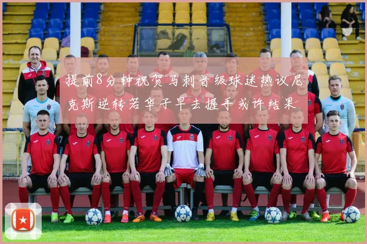 提前8分钟祝贺马刺晋级球迷热议尼克斯逆转若华子早去握手或许结果不同