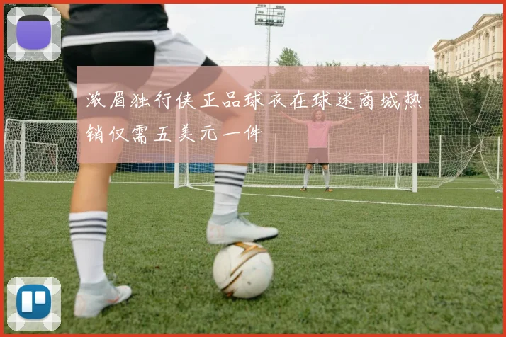 浓眉独行侠正品球衣在球迷商城热销仅需五美元一件